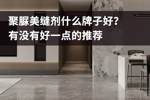 聚脲美缝剂什么牌子好？